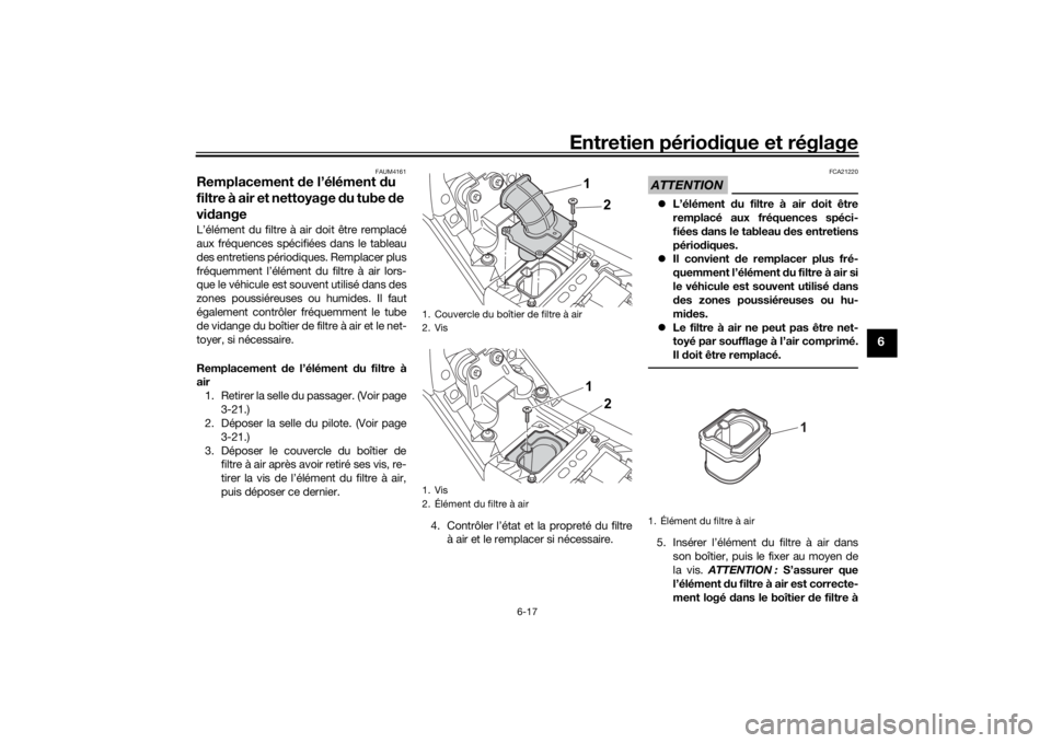 YAMAHA TENERE 700 2022  Notices Demploi (in French) Entretien périodique et réglage
6-17
6
FAUM4161
Remplacement  de l’élément d u 
filtre à air et nettoyage  du tube  de 
vi dangeL’élément du filtre à air doit être remplacé
aux fréquenc