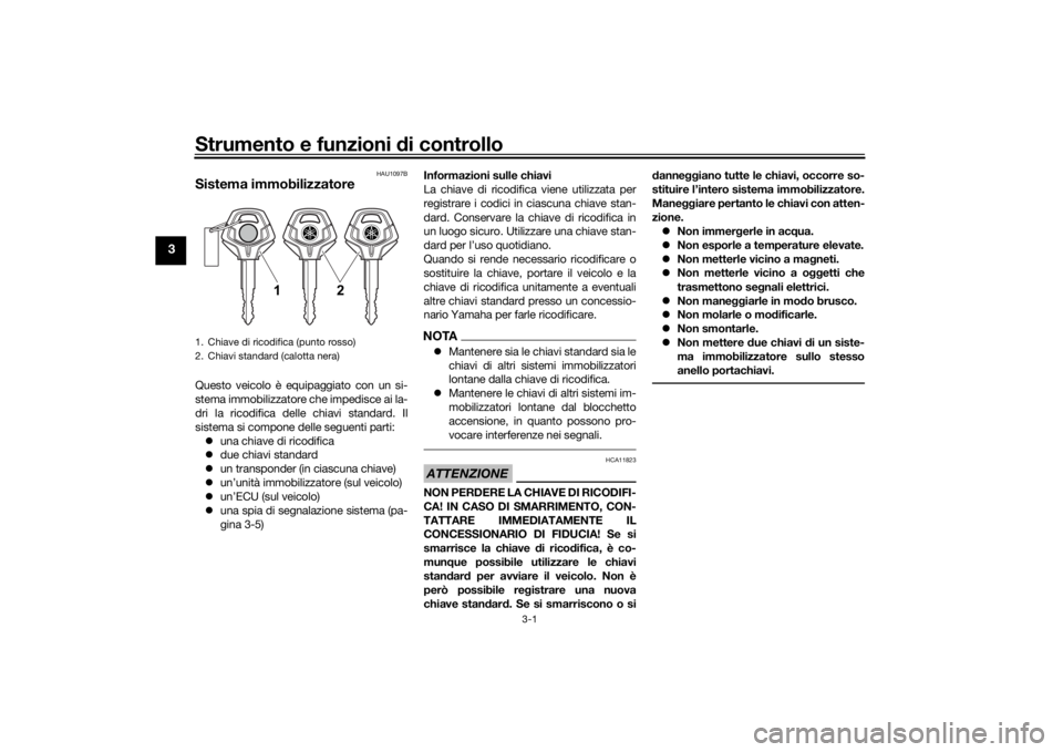 YAMAHA TENERE 700 2022  Manuale duso (in Italian) Strumento e funzioni di controllo
3-1
3
HAU1097B
Sistema immobilizzatoreQuesto veicolo è equipaggiato con un si-
stema immobilizzatore che impedisce ai la-
dri la ricodifica delle chiavi standard. Il