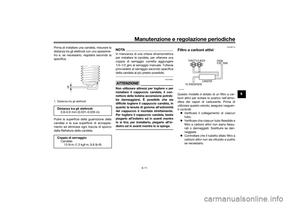 YAMAHA TENERE 700 2022  Manuale duso (in Italian) Manutenzione e regolazione perio diche
6-11
6
Prima di installare una candela, misurare la
distanza tra gli elettrodi con uno spessime-
tro e, se necessario, regolarla secondo la
specifica.
Pulire la 