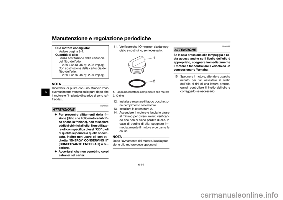 YAMAHA TENERE 700 2022  Manuale duso (in Italian) Manutenzione e regolazione perio diche
6-14
6
NOTARicordarsi di pulire con uno straccio l’olio
eventualmente versato sulle parti dopo che
il motore e l’impianto di scarico si sono raf-
freddati.AT