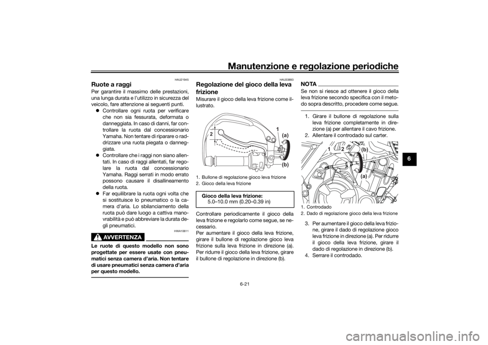 YAMAHA TENERE 700 2022 Manuale duso (in Italian) Manutenzione e regolazione perio diche
6-21
6
HAU21945
Ruote a ra ggiPer garantire il massimo delle prestazioni,
una lunga durata e l’utilizzo in sicurezza del
veicolo, fare attenzione ai seguenti p YAMAHA TENERE 700 2022 Manuale duso (in Italian) Manutenzione e regolazione perio diche
6-21
6
HAU21945
Ruote a ra ggiPer garantire il massimo delle prestazioni,
una lunga durata e l’utilizzo in sicurezza del
veicolo, fare attenzione ai seguenti p