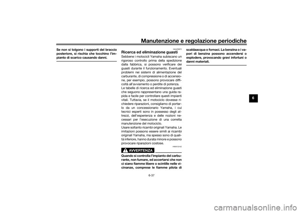YAMAHA TENERE 700 2022  Manuale duso (in Italian) Manutenzione e regolazione perio diche
6-37
6
Se non si tol gono i supporti  del braccio
posteriore, si rischia che tocchino l’im-
pianto d i scarico causan do d anni.
HAU25872
Ricerca e d eliminazi