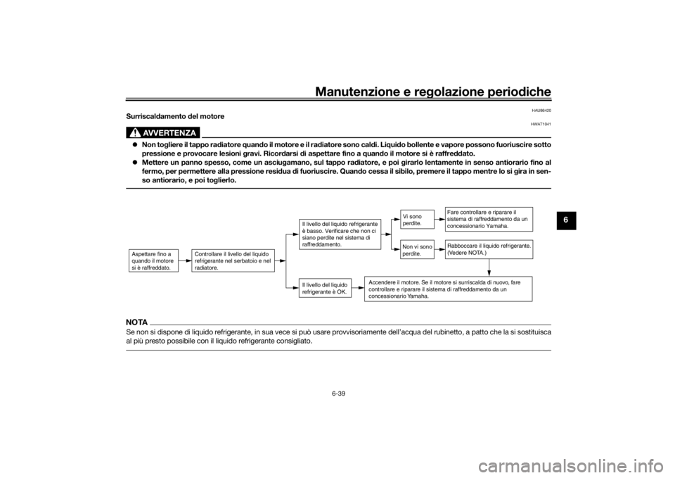 YAMAHA TENERE 700 2022  Manuale duso (in Italian) Manutenzione e regolazione perio diche
6-39
6
HAU86420
Surriscal damento  del motore
AVVERTENZA
HWAT1041
 Non to gliere il tappo ra diatore  quand o il motore e il ra diatore sono cal di. Li qui do