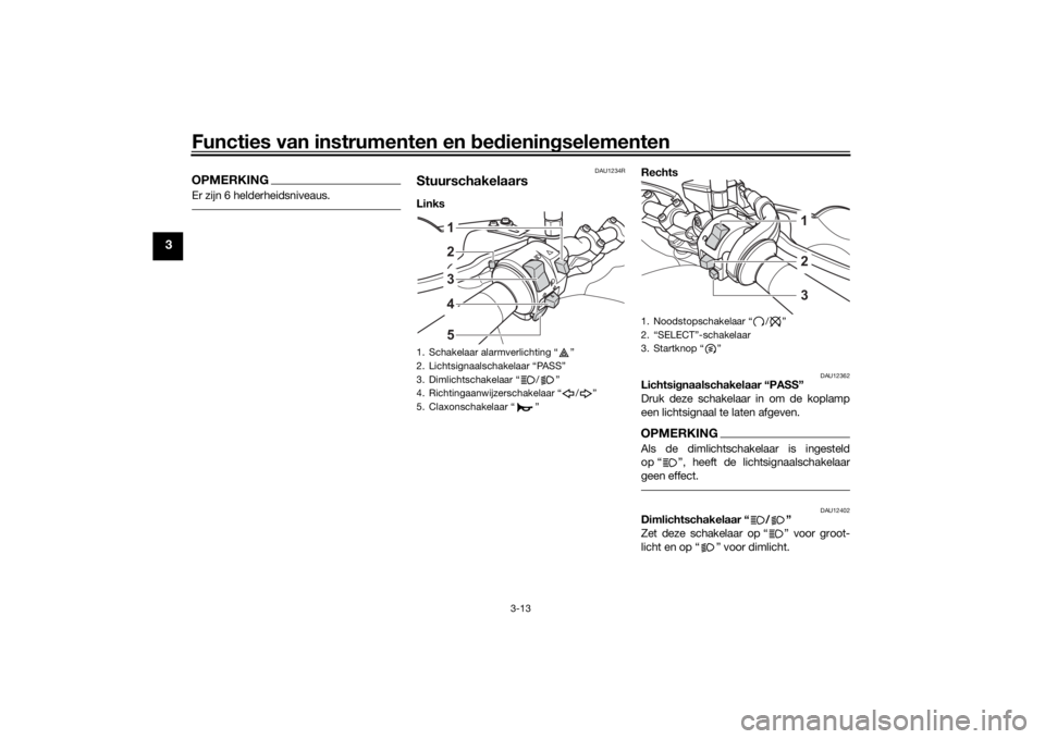 YAMAHA TENERE 700 2022 Instructieboekje (in Dutch) Functies van instrumenten en bed ienin gselementen
3-13
3
OPMERKINGEr zijn 6 helderheidsniveaus.
DAU1234R
StuurschakelaarsLinks Rechts
DAU12362
Lichtsi
gnaalschakelaar “PASS”
Druk deze schakelaa YAMAHA TENERE 700 2022 Instructieboekje (in Dutch) Functies van instrumenten en bed ienin gselementen
3-13
3
OPMERKINGEr zijn 6 helderheidsniveaus.
DAU1234R
StuurschakelaarsLinks Rechts
DAU12362
Lichtsi
gnaalschakelaar “PASS”
Druk deze schakelaa