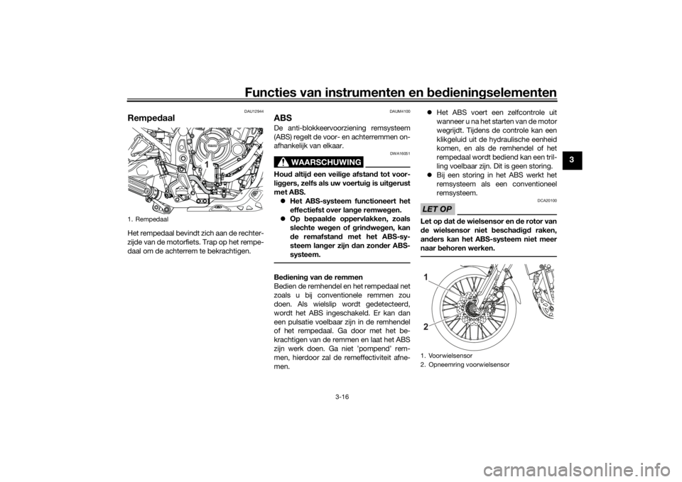 YAMAHA TENERE 700 2022  Instructieboekje (in Dutch) Functies van instrumenten en bed ienin gselementen
3-16
3
DAU12944
Rempe daalHet rempedaal bevindt zich aan de rechter-
zijde van de motorfiets. Trap op het rempe-
daal om de achterrem te bekrachtigen
