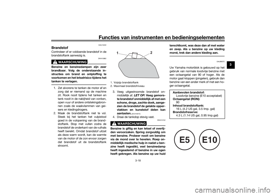 YAMAHA TENERE 700 2022  Instructieboekje (in Dutch) Functies van instrumenten en bed ienin gselementen
3-18
3
DAU13222
Bran dstofControleer of er voldoende brandstof in de
brandstoftank aanwezig is.
WAARSCHUWING
DWA10882
Benzine en b enzinedampen zijn 