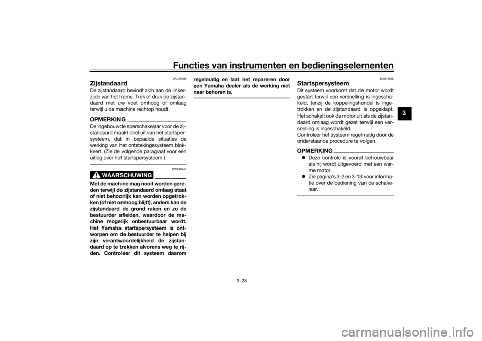 YAMAHA TENERE 700 2022  Instructieboekje (in Dutch) Functies van instrumenten en bed ienin gselementen
3-28
3
DAU15306
Zijstan daar dDe zijstandaard bevindt zich aan de linker-
zijde van het frame. Trek of druk de zijstan-
daard met uw voet omhoog of o