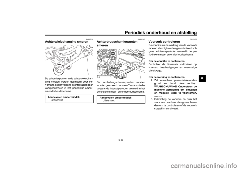 YAMAHA TENERE 700 2022 Instructieboekje (in Dutch) Periodiek on derhoud en afstelling
6-30
6
DAU23252
Achterwielophan gin g smerenDe scharnierpunten in de achterwielophan-
ging moeten worden gesmeerd door een
Yamaha dealer volgens de intervalperioden YAMAHA TENERE 700 2022 Instructieboekje (in Dutch) Periodiek on derhoud en afstelling
6-30
6
DAU23252
Achterwielophan gin g smerenDe scharnierpunten in de achterwielophan-
ging moeten worden gesmeerd door een
Yamaha dealer volgens de intervalperioden