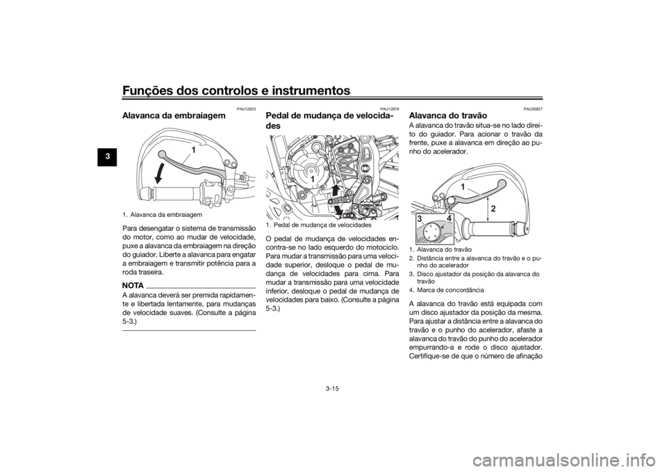 YAMAHA TENERE 700 2022 Manual de utilização (in Portuguese) Funções dos controlos e instrumentos
3-15
3
PAU12823
Alavanca da embraiagem Para desengatar o sistema de transmissão
do motor, como ao mudar de velocidade,
puxe a alavanca da embraiagem na direç YAMAHA TENERE 700 2022 Manual de utilização (in Portuguese) Funções dos controlos e instrumentos
3-15
3
PAU12823
Alavanca da embraiagem Para desengatar o sistema de transmissão
do motor, como ao mudar de velocidade,
puxe a alavanca da embraiagem na direç