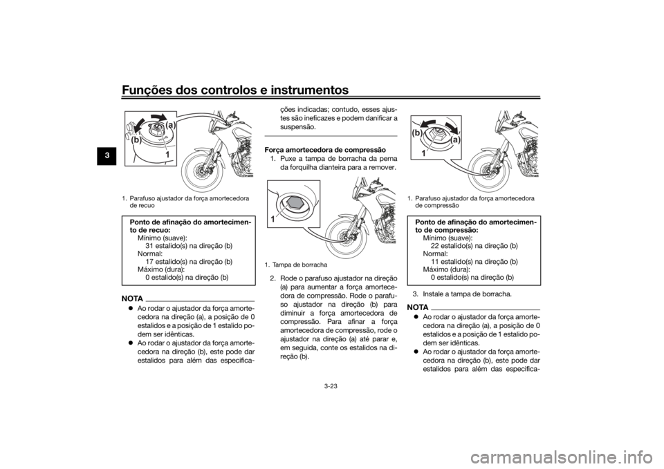 YAMAHA TENERE 700 2022 Manual de utilização (in Portuguese) Funções dos controlos e instrumentos
3-23
3
NOTA Ao rodar o ajustador da força amorte-
cedora na direção (a), a posição de 0
estalidos e a posição de 1 estalido po-
dem ser idênticas.
YAMAHA TENERE 700 2022 Manual de utilização (in Portuguese) Funções dos controlos e instrumentos
3-23
3
NOTA Ao rodar o ajustador da força amorte-
cedora na direção (a), a posição de 0
estalidos e a posição de 1 estalido po-
dem ser idênticas.
