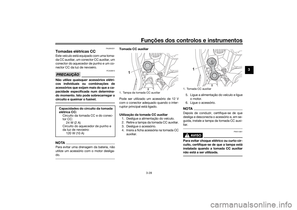 YAMAHA TENERE 700 2022  Manual de utilização (in Portuguese) Funções dos controlos e instrumentos
3-28
3
PAUM4201
Toma das elétricas CCEste veículo está equipado com uma toma-
da CC auxiliar, um conector CC auxiliar, um
conector do aquecedor de punho e um 