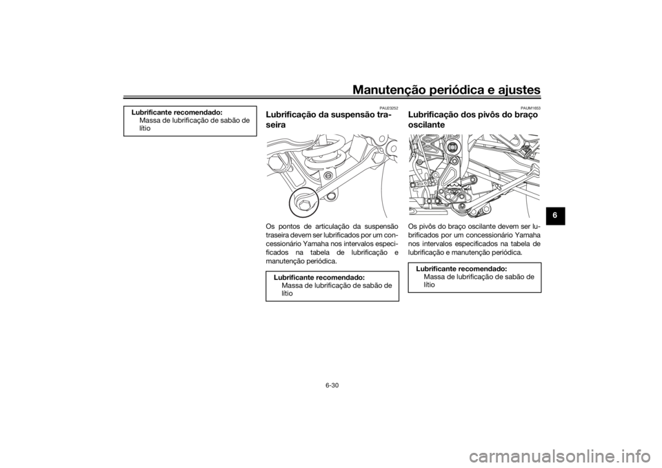 YAMAHA TENERE 700 2022 Manual de utilização (in Portuguese) Manutenção periódica e ajustes
6-30
6
PAU23252
Lubrificação da suspensão tra-
seiraOs pontos de articulação da suspensão
traseira devem ser lubrificados por um con-
cessionário Yamaha nos i YAMAHA TENERE 700 2022 Manual de utilização (in Portuguese) Manutenção periódica e ajustes
6-30
6
PAU23252
Lubrificação da suspensão tra-
seiraOs pontos de articulação da suspensão
traseira devem ser lubrificados por um con-
cessionário Yamaha nos i