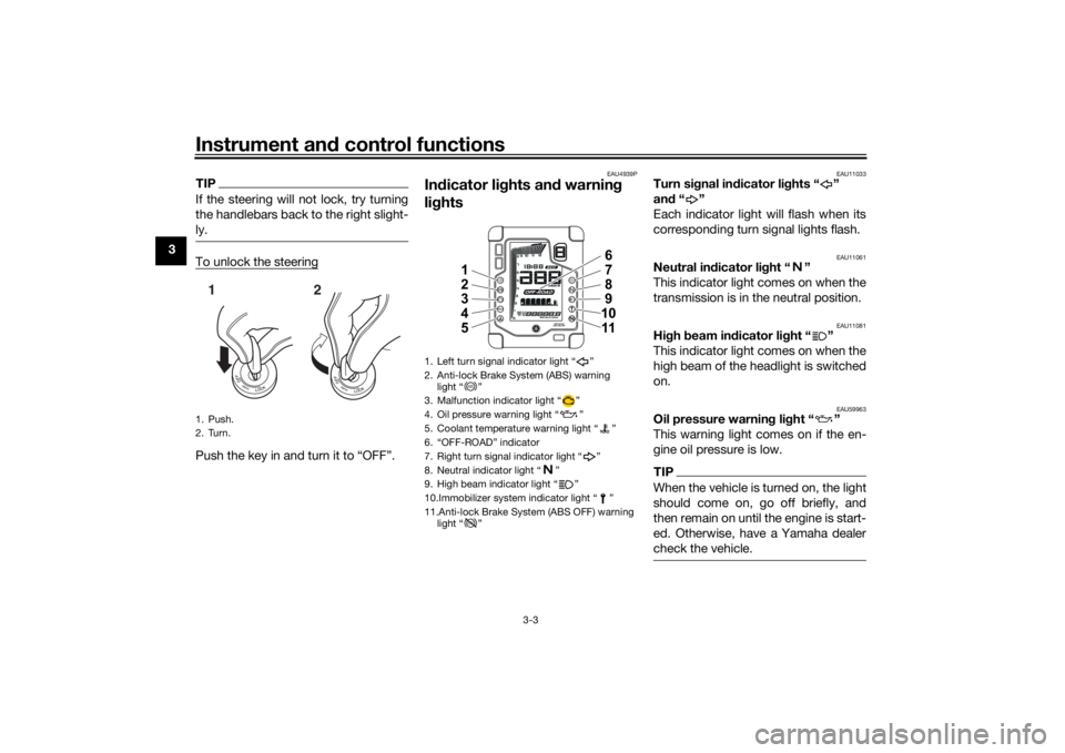 YAMAHA TENERE 700 2021 User Guide Instrument and control functions
3-3
3
TIPIf the steering will not lock, try turning
the handlebars back to the right slight-
ly.To unlock the steeringPush the key in and turn it to “OFF”.
EAU4939 YAMAHA TENERE 700 2021 User Guide Instrument and control functions
3-3
3
TIPIf the steering will not lock, try turning
the handlebars back to the right slight-
ly.To unlock the steeringPush the key in and turn it to “OFF”.
EAU4939