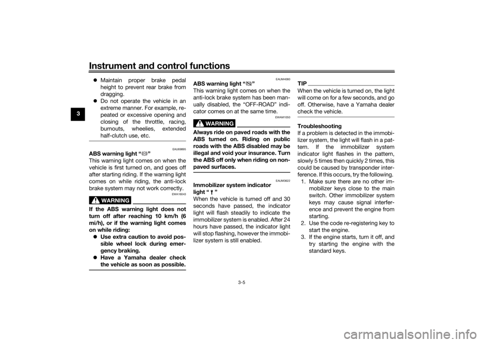 YAMAHA TENERE 700 2021 User Guide Instrument and control functions
3-5
3 
Maintain proper brake pedal
height to prevent rear brake from
dragging.
 Do not operate the vehicle in an
extreme manner. For example, re-
peated or exces