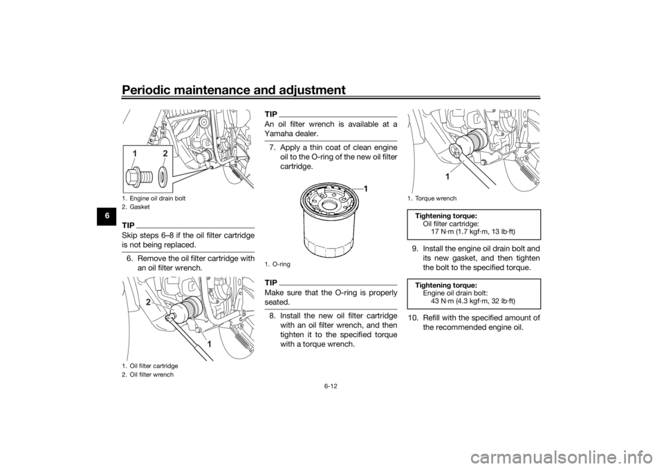 YAMAHA TENERE 700 2021 Repair Manual Periodic maintenance an d a djustment
6-12
6
TIPSkip steps 6–8 if the oil filter cartridge
is not being replaced.6. Remove the oil filter cartridge with
an oil filter wrench.
TIPAn oil filter wrench