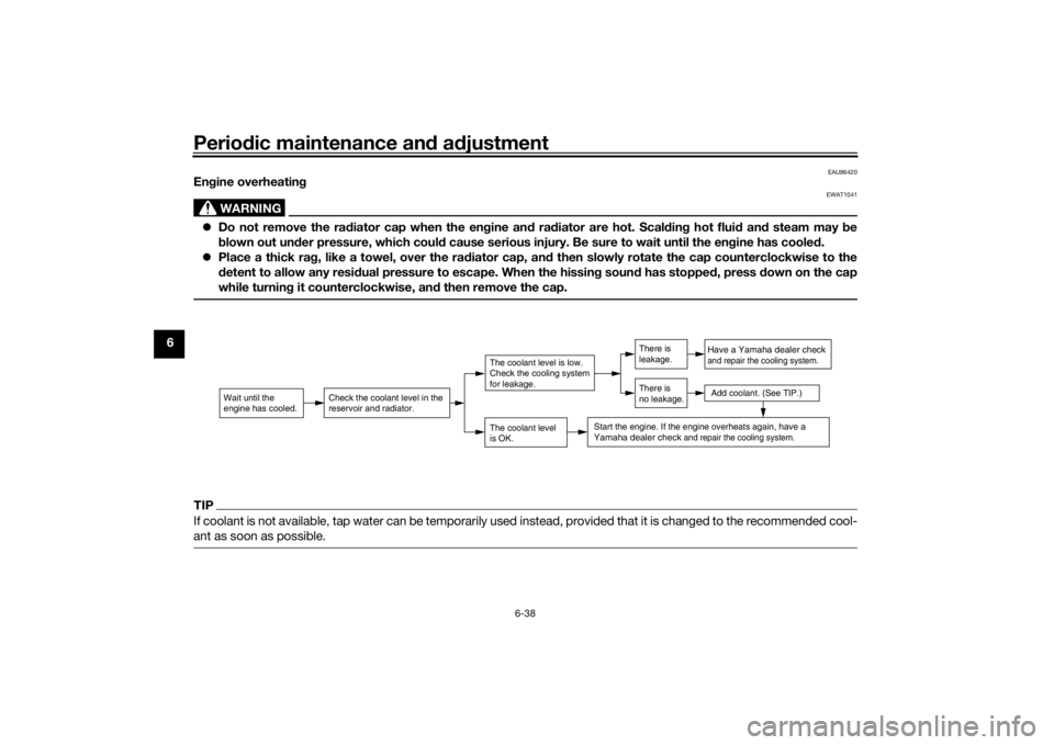 YAMAHA TENERE 700 2021  Owners Manual Periodic maintenance an d a djustment
6-38
6
EAU86420
En gine overheatin g
WARNING
EWAT1041
Do not remove the ra diator cap when the en gine an d ra diator are hot. Scal din g hot flui d an d steam