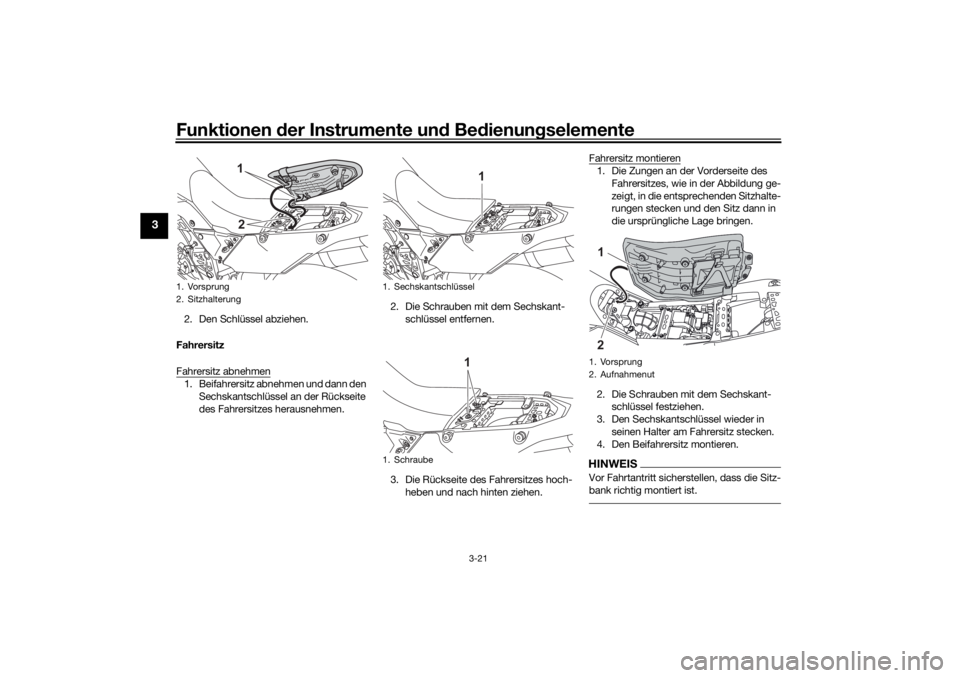 YAMAHA TENERE 700 2021  Betriebsanleitungen (in German) Funktionen der Instru mente un d Be dienun gselemente
3-21
3
2. Den Schlüssel abziehen.
Fahrersitz
Fahrersitz abnehmen1. Beifahrersitz abnehmen und dann den  Sechskantschlüssel an der Rückseite 
de