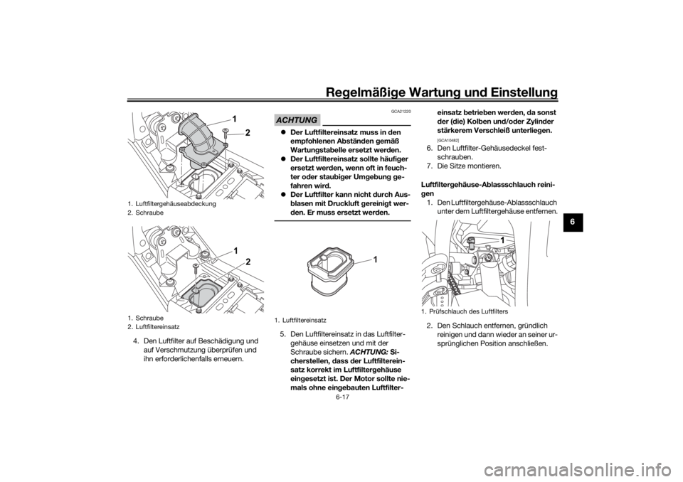 YAMAHA TENERE 700 2021  Betriebsanleitungen (in German) Regelmäßi ge Wartun g und  Einstellun g
6-17
6
4. Den Luftfilter auf Beschädigung und 
auf Verschmutzung überprüfen und 
ihn erforderlichenfalls erneuern.
ACHTUNG
GCA21220
Der Luftfiltereinsat