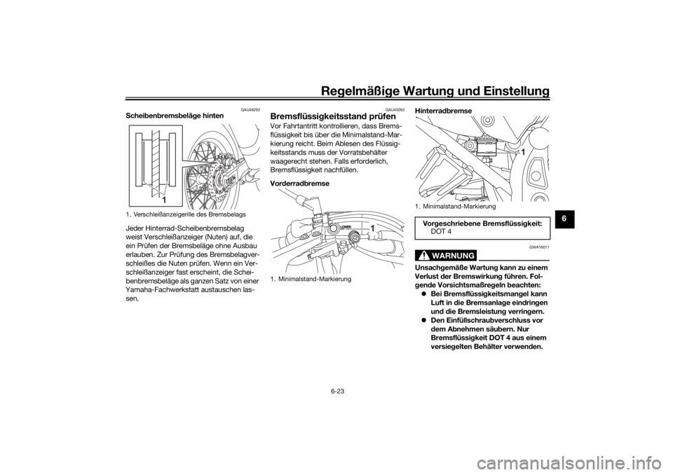 YAMAHA TENERE 700 2021 Betriebsanleitungen (in German) Regelmäßi ge Wartun g und Einstellun g
6-23
6
GAU46292
Schei ben brems beläg e hinten
Jeder Hinterrad-Scheibenbremsbelag
weist Verschleißanzeiger (Nuten) auf, die
ein Prüfen der Bremsbeläge o YAMAHA TENERE 700 2021 Betriebsanleitungen (in German) Regelmäßi ge Wartun g und Einstellun g
6-23
6
GAU46292
Schei ben brems beläg e hinten
Jeder Hinterrad-Scheibenbremsbelag
weist Verschleißanzeiger (Nuten) auf, die
ein Prüfen der Bremsbeläge o