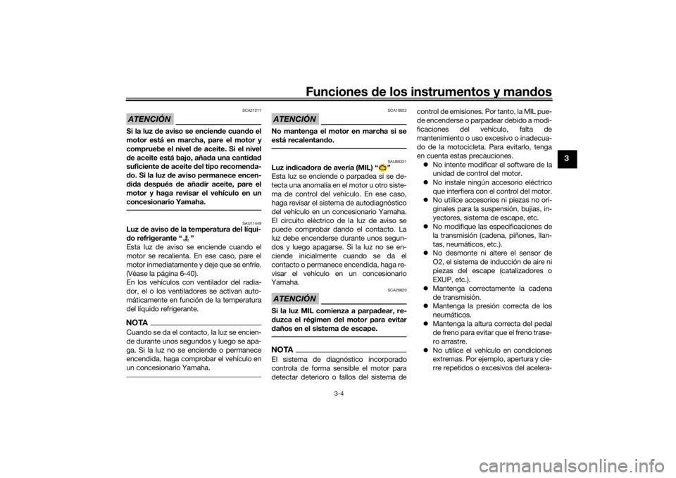 YAMAHA TENERE 700 2021  Manuale de Empleo (in Spanish) Funciones de los instrumentos y man dos
3-4
3
ATENCIÓN
SCA21211
Si la luz  de aviso se encien de cuan do el
motor está en marcha, pare el motor y
compruebe el nivel  de aceite. Si el nivel
d e aceit
