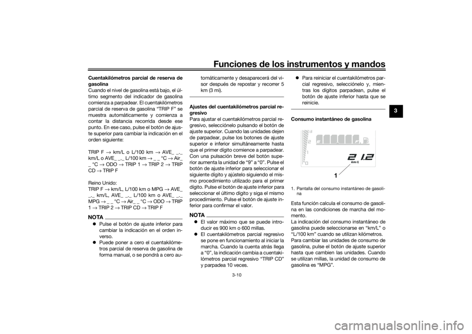YAMAHA TENERE 700 2021  Manuale de Empleo (in Spanish) Funciones de los instrumentos y man dos
3-10
3
Cuentakilómetros parcial  de reserva  de
gasolina
Cuando el nivel de gasolina está bajo, el úl-
timo segmento del indicador de gasolina
comienza a par