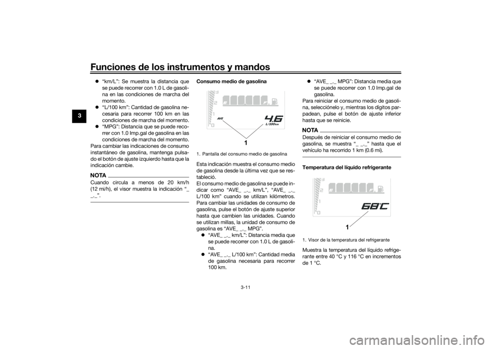YAMAHA TENERE 700 2021  Manuale de Empleo (in Spanish) Funciones de los instrumentos y man dos
3-11
3
 “km/L”: Se muestra la distancia que
se puede recorrer con 1.0 L de gasoli-
na en las condiciones de marcha del
momento.
 “L/100 km”: Canti