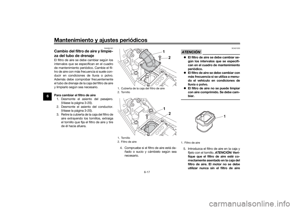 YAMAHA TENERE 700 2021  Manuale de Empleo (in Spanish) Mantenimiento y ajustes periódicos
6-17
6
SAUM4161
Cambio  del filtro  de aire y limpie-
za  del tubo  de  drenajeEl filtro de aire se debe cambiar según los
intervalos que se especifican en el cuad