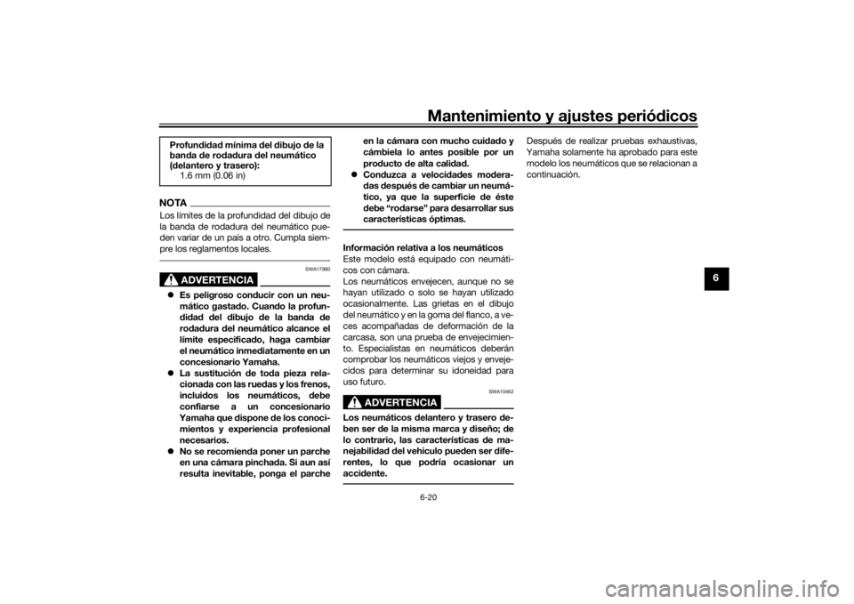 YAMAHA TENERE 700 2021  Manuale de Empleo (in Spanish) Mantenimiento y ajustes periódicos6-20
6
NOTALos límites de la profundidad del dibujo de
la banda de rodadura del neumático pue-
den variar de un país a otro. Cumpla siem-
pre los reglamentos loca