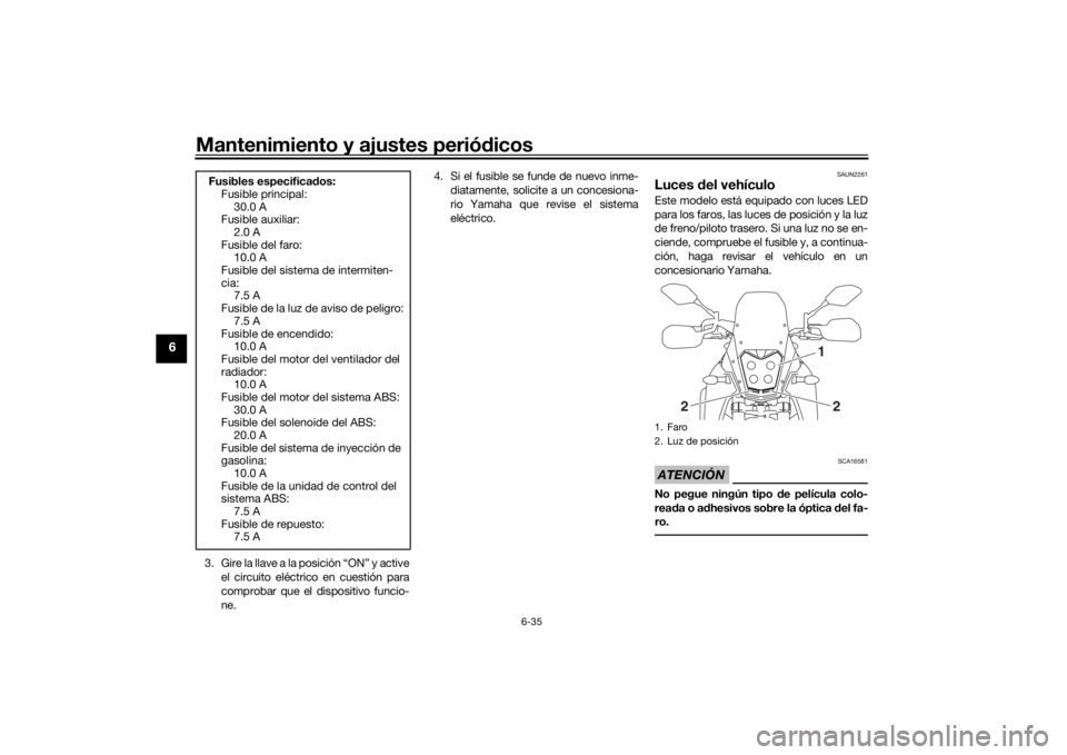 YAMAHA TENERE 700 2021  Manuale de Empleo (in Spanish) Mantenimiento y ajustes periódicos
6-35
6
3. Gire la llave a la posición “ON” y active
el circuito eléctrico en cuestión para
comprobar que el dispositivo funcio-
ne. 4. Si el fusible se funde