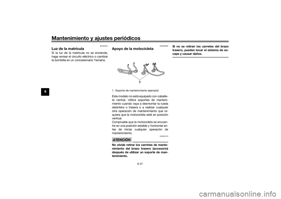 YAMAHA TENERE 700 2021  Manuale de Empleo (in Spanish) Mantenimiento y ajustes periódicos
6-37
6
SAU24331
Luz  de la matrículaSi la luz de la matrícula no se enciende,
haga revisar el circuito eléctrico o cambiar
la bombilla en un concesionario Yamaha