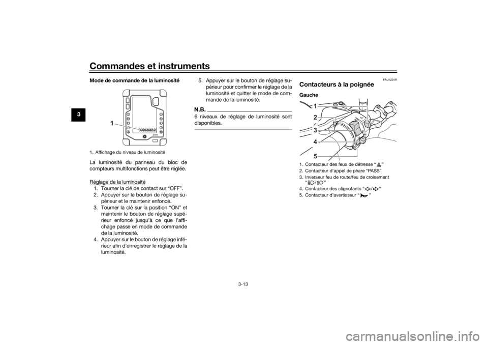 YAMAHA TENERE 700 2021  Notices Demploi (in French) Commandes et instruments
3-13
3
Mo de  de comman de  de la luminosité
La luminosité du panneau du bloc de
compteurs multifonctions peut être réglée.
Réglage de la luminosité1. Tourner la clé d