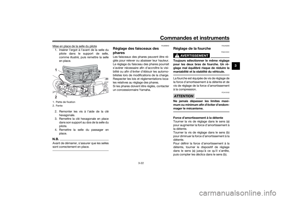 YAMAHA TENERE 700 2021  Notices Demploi (in French) Commandes et instruments
3-22
3
Mise en place de la selle du pilote1. Insérer l’ergot à l’avant de la selle du
pilote dans le support de selle,
comme illustré, puis remettre la selle
en place.
