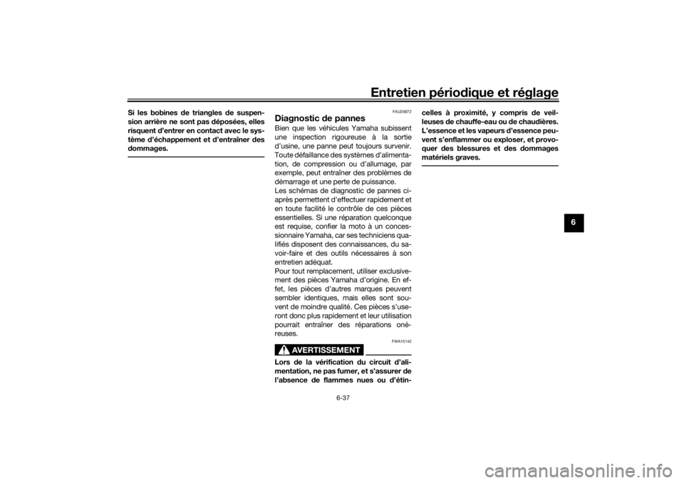 YAMAHA TENERE 700 2021  Notices Demploi (in French) Entretien périodique et réglage
6-37
6
Si les bobines  de triangles  de suspen-
sion arrière ne sont pas  déposées, elles
risquent  d’entrer en contact avec le sys-
tème  d’échappement et  