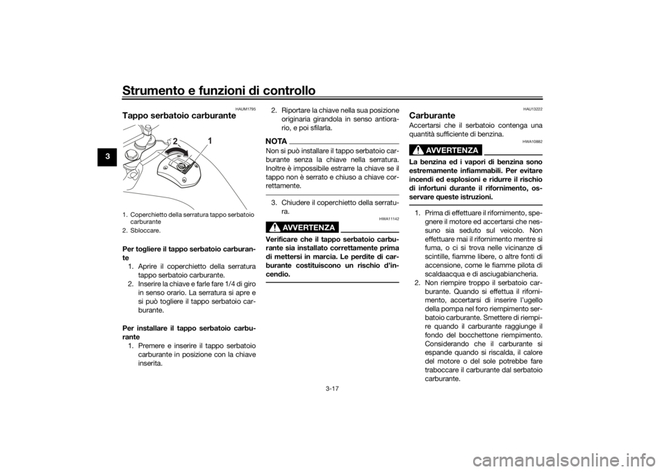 YAMAHA TENERE 700 2021  Manuale duso (in Italian) Strumento e funzioni di controllo
3-17
3
HAUM1795
Tappo serbatoio carburantePer togliere il tappo serbatoio carburan-
te 1. Aprire il coperchietto della serratura
tappo serbatoio carburante.
2. Inseri