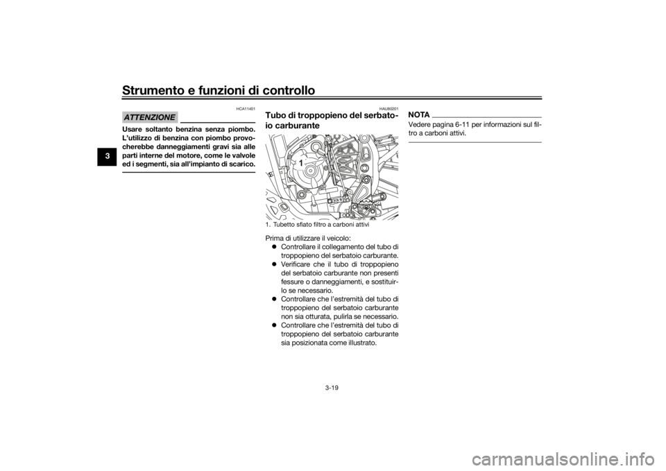 YAMAHA TENERE 700 2021  Manuale duso (in Italian) Strumento e funzioni di controllo
3-19
3
ATTENZIONE
HCA11401
Usare soltanto benzina senza piombo.
L’utilizzo di benzina con piombo provo-
cherebbe  dannegg iamenti  gravi sia alle
parti interne d el