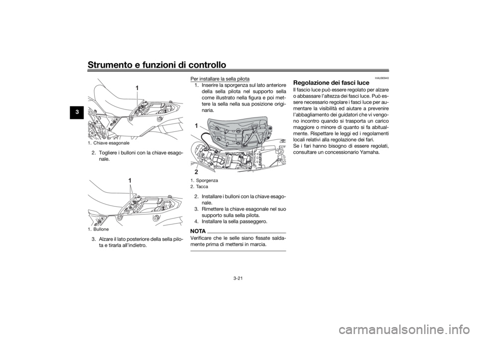 YAMAHA TENERE 700 2021  Manuale duso (in Italian) Strumento e funzioni di controllo
3-21
3
2. Togliere i bulloni con la chiave esago-
nale.
3. Alzare il lato posteriore della sella pilo- ta e tirarla all’indietro. Per installare la sella pilota
1. 