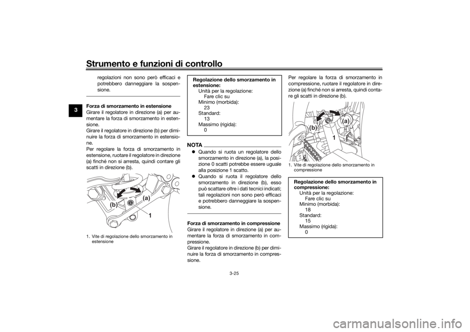 YAMAHA TENERE 700 2021  Manuale duso (in Italian) Strumento e funzioni di controllo
3-25
3
regolazioni non sono però efficaci e
potrebbero danneggiare la sospen-
sione.
Forza di smorzamento in estensione
Girare il regolatore in direzione (a) per au-