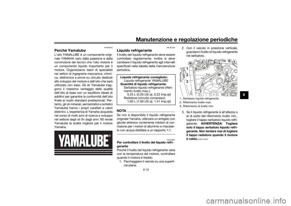 YAMAHA TENERE 700 2021 Manuale duso (in Italian) Manutenzione e regolazione perio diche
6-15
6
HAU85450
Perché YamalubeL’olio YAMALUBE è un componente origi-
nale YAMAHA nato dalla passione e dalla
convinzione dei tecnici che l’olio motore è
YAMAHA TENERE 700 2021 Manuale duso (in Italian) Manutenzione e regolazione perio diche
6-15
6
HAU85450
Perché YamalubeL’olio YAMALUBE è un componente origi-
nale YAMAHA nato dalla passione e dalla
convinzione dei tecnici che l’olio motore è