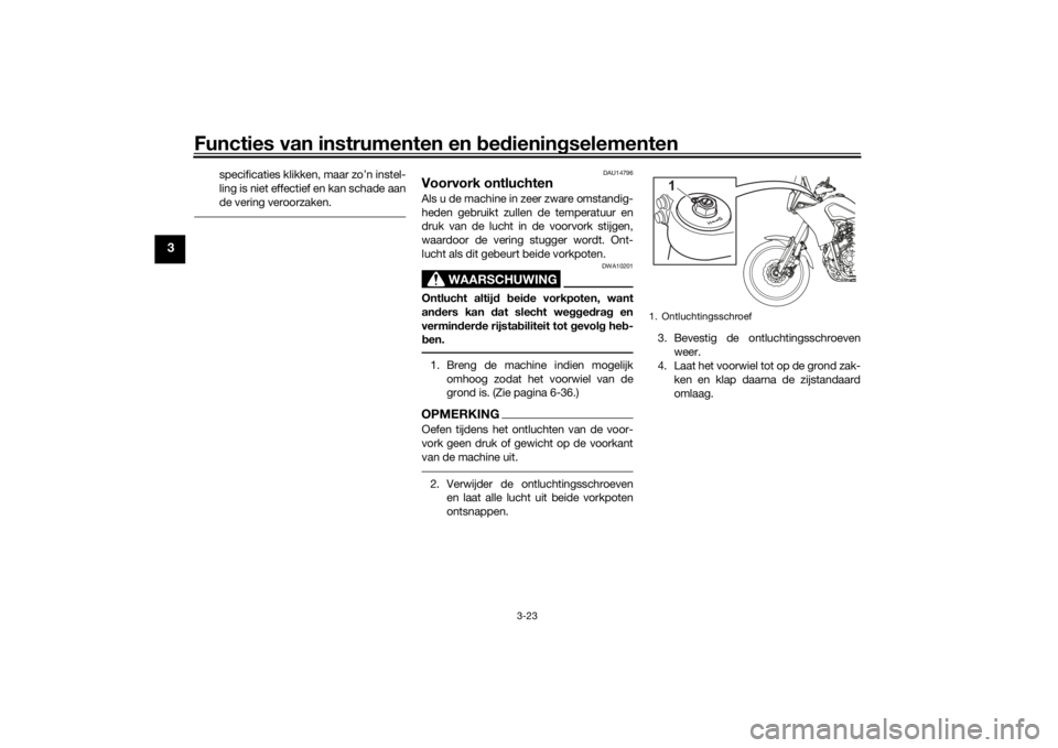 YAMAHA TENERE 700 2021  Instructieboekje (in Dutch) Functies van instrumenten en bed ienin gselementen
3-23
3
specificaties klikken, maar zo’n instel-
ling is niet effectief en kan schade aan
de vering veroorzaken.
DAU14796
Voorvork ontluchtenAls u d