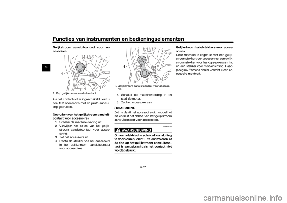 YAMAHA TENERE 700 2021  Instructieboekje (in Dutch) Functies van instrumenten en bed ienin gselementen
3-27
3
Gelijkstroom aansluitcontact voor ac-
cessoires
Als het contactslot is ingeschakeld, kunt u
een 12V-accessoire met de juiste aanslui-
ting geb