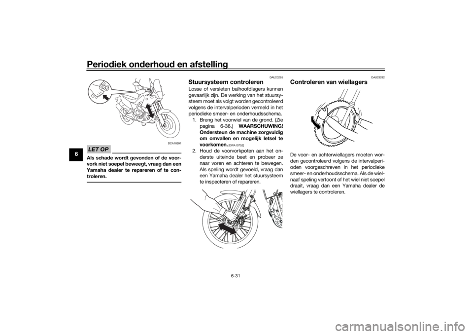 YAMAHA TENERE 700 2021  Instructieboekje (in Dutch) Periodiek on derhou d en afstelling
6-31
6
LET OP
DCA10591
Als scha de wor dt  gevon den of  de voor-
vork niet soepel  beweeg t, vraag d an een
Yamaha  dealer te repareren of te con-
troleren.
DAU232