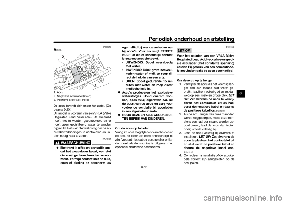YAMAHA TENERE 700 2021  Instructieboekje (in Dutch) Periodiek on derhoud  en afstelling
6-32
6
DAU50212
AccuDe accu bevindt zich onder het zadel. (Zie
pagina 3-20.)
Dit model is voorzien van een VRLA (Valve
Regulated Lead Acid)-accu. De elektrolyt
hoef