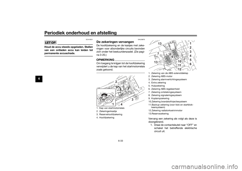 YAMAHA TENERE 700 2021  Instructieboekje (in Dutch) Periodiek on derhou d en afstelling
6-33
6
LET OP
DCA16531
Hou d d e accu stee ds op gelad en. Stallen
van een ontla den accu kan lei den tot
permanente accuscha de.
DAU59876
De zekerin gen vervan gen