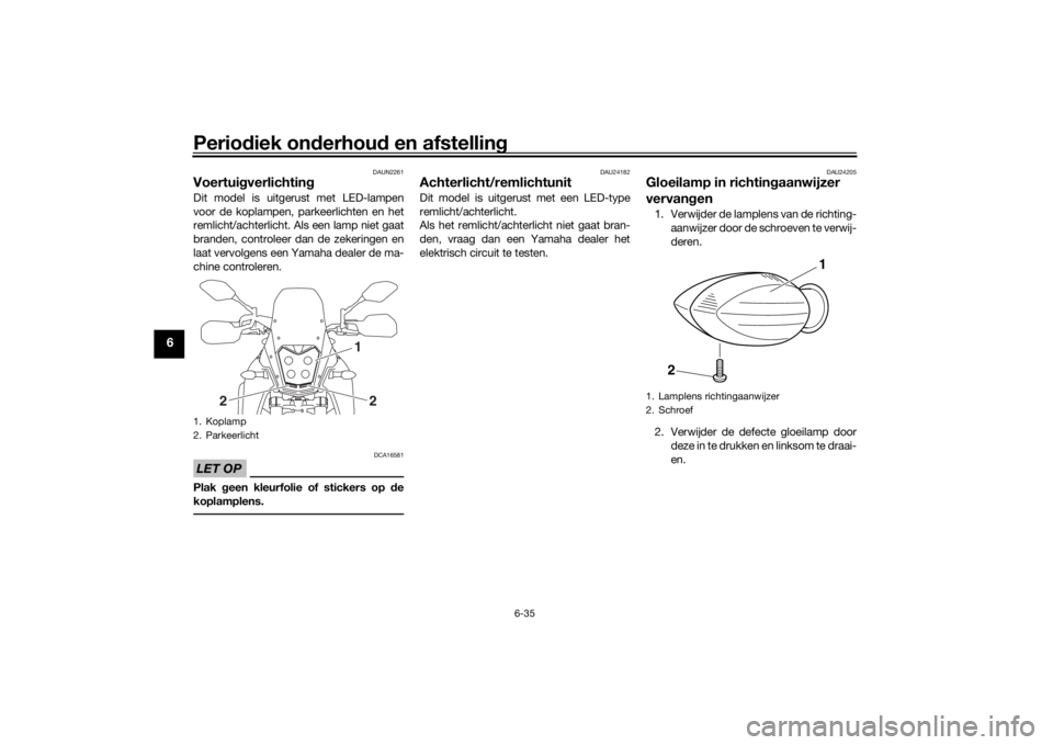 YAMAHA TENERE 700 2021  Instructieboekje (in Dutch) Periodiek on derhou d en afstelling
6-35
6
DAUN2261
Voertui gverlichtin gDit model is uitgerust met LED-lampen
voor de koplampen, parkeerlichten en het
remlicht/achterlicht. Als een lamp niet gaat
bra