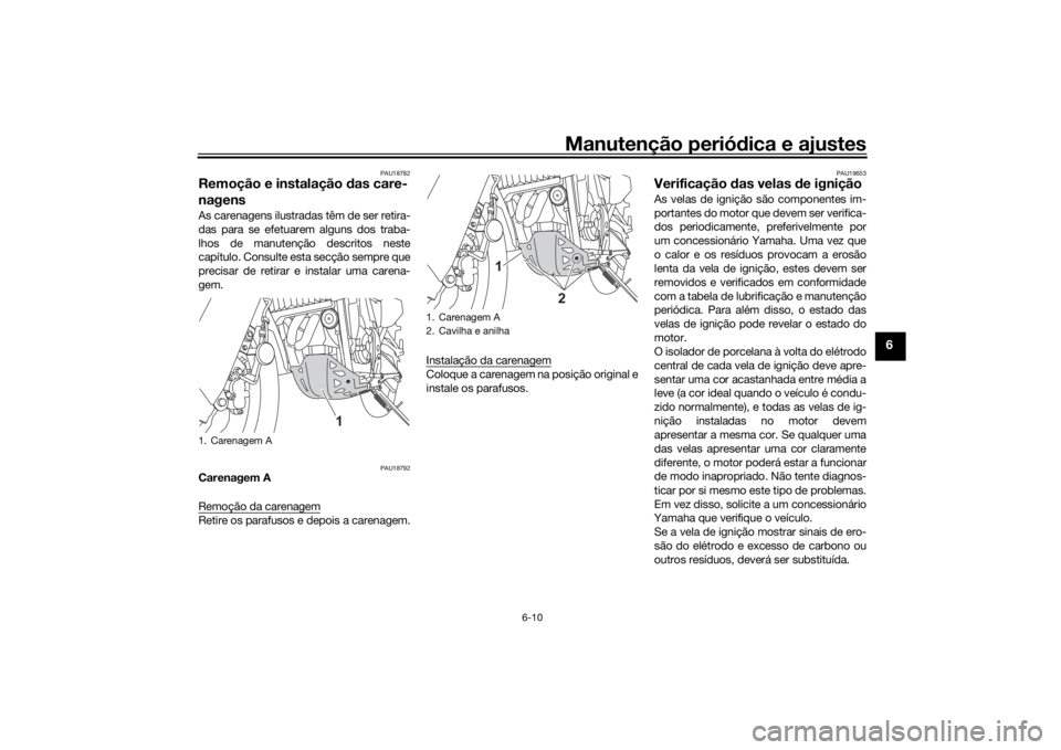 YAMAHA TENERE 700 2021 Manual de utilização (in Portuguese) Manutenção periódica e ajustes
6-10
6
PAU18782
Remoção e instalação das care-
nagensAs carenagens ilustradas têm de ser retira-
das para se efetuarem alguns dos traba-
lhos de manutenção de YAMAHA TENERE 700 2021 Manual de utilização (in Portuguese) Manutenção periódica e ajustes
6-10
6
PAU18782
Remoção e instalação das care-
nagensAs carenagens ilustradas têm de ser retira-
das para se efetuarem alguns dos traba-
lhos de manutenção de