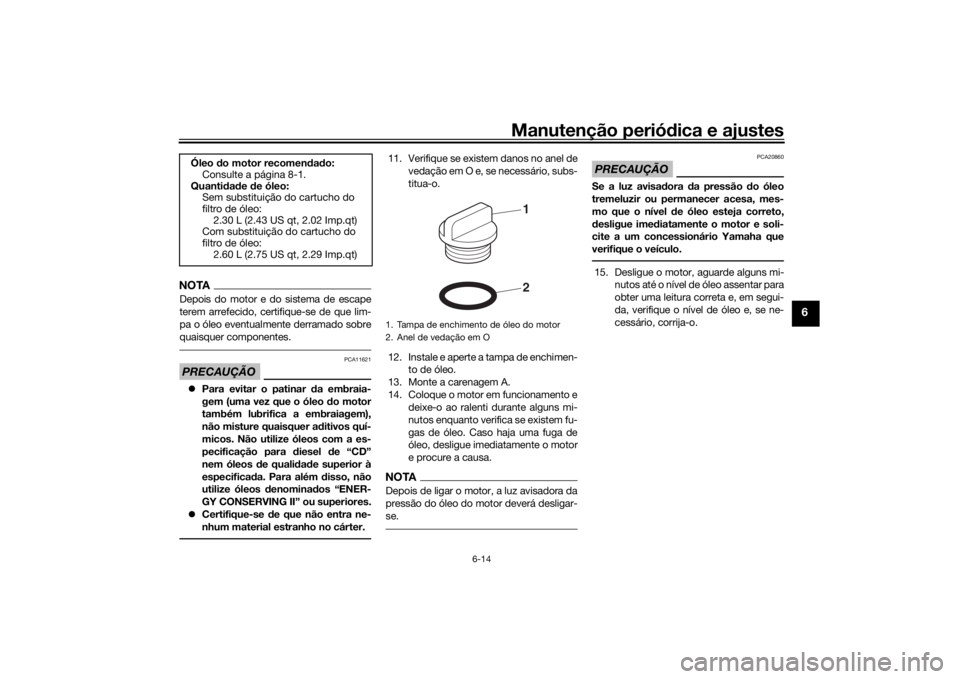 YAMAHA TENERE 700 2021 Manual de utilização (in Portuguese) Manutenção periódica e ajustes
6-14
6
NOTADepois do motor e do sistema de escape
terem arrefecido, certifique-se de que lim-
pa o óleo eventualmente derramado sobre
quaisquer componentes.PRECAUÇ YAMAHA TENERE 700 2021 Manual de utilização (in Portuguese) Manutenção periódica e ajustes
6-14
6
NOTADepois do motor e do sistema de escape
terem arrefecido, certifique-se de que lim-
pa o óleo eventualmente derramado sobre
quaisquer componentes.PRECAUÇ