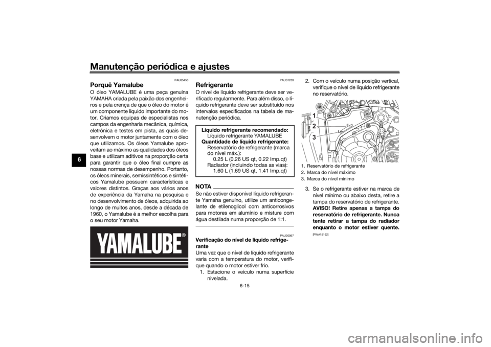 YAMAHA TENERE 700 2021 Manual de utilização (in Portuguese) Manutenção periódica e ajustes
6-15
6
PAU85450
Porquê YamalubeO óleo YAMALUBE é uma peça genuína
YAMAHA criada pela paixão dos engenhei- ros e pela crença de que o óleo do motor é
um compo YAMAHA TENERE 700 2021 Manual de utilização (in Portuguese) Manutenção periódica e ajustes
6-15
6
PAU85450
Porquê YamalubeO óleo YAMALUBE é uma peça genuína
YAMAHA criada pela paixão dos engenhei- ros e pela crença de que o óleo do motor é
um compo