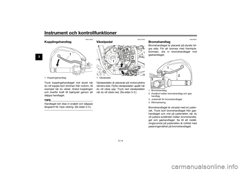 YAMAHA TENERE 700 2021 Bruksanvisningar (in Swedish) Instrument och kontrollfunktioner
3-14
3
MAU12823
KopplingshandtagTryck kopplingshandtaget mot styret när
du vill koppla bort drivlinan från motorn, till
exempel när du växlar. Anslut kopplingen
o YAMAHA TENERE 700 2021 Bruksanvisningar (in Swedish) Instrument och kontrollfunktioner
3-14
3
MAU12823
KopplingshandtagTryck kopplingshandtaget mot styret när
du vill koppla bort drivlinan från motorn, till
exempel när du växlar. Anslut kopplingen
o