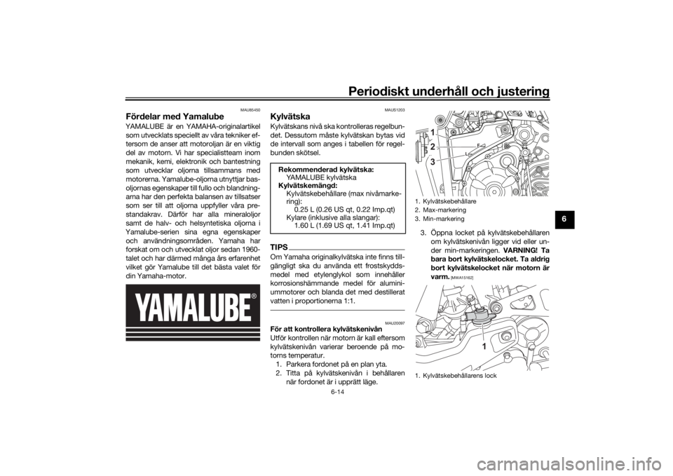 YAMAHA TENERE 700 2021 Bruksanvisningar (in Swedish) Periodiskt underhåll och justering
6-14
6
MAU85450
Fördelar med YamalubeYAMALUBE är en YAMAHA-originalartikelsom utvecklats speciellt av våra tekniker ef-
tersom de anser att motoroljan är en vik YAMAHA TENERE 700 2021 Bruksanvisningar (in Swedish) Periodiskt underhåll och justering
6-14
6
MAU85450
Fördelar med YamalubeYAMALUBE är en YAMAHA-originalartikelsom utvecklats speciellt av våra tekniker ef-
tersom de anser att motoroljan är en vik
