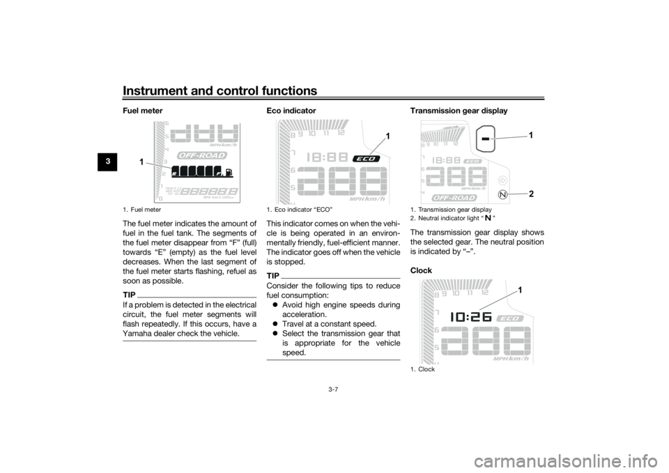 YAMAHA TENERE 700 2020 Owners Manual Instrument and control functions
3-7
3Fuel meter
The fuel meter indicates the amount of
fuel in the fuel tank. The segments of
the fuel meter disappear from “F” (full)
towards “E” (empty) as t YAMAHA TENERE 700 2020 Owners Manual Instrument and control functions
3-7
3Fuel meter
The fuel meter indicates the amount of
fuel in the fuel tank. The segments of
the fuel meter disappear from “F” (full)
towards “E” (empty) as t